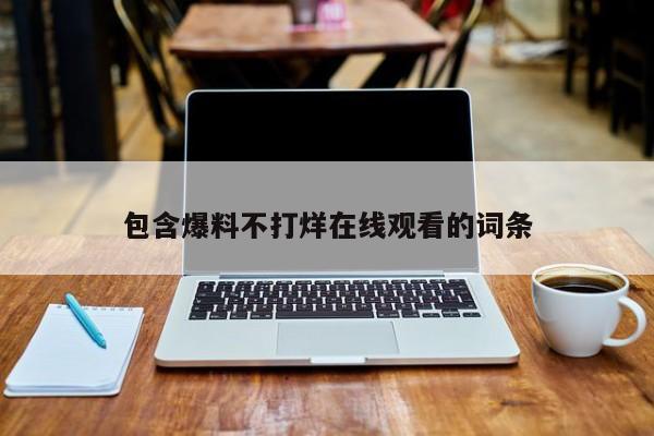 包含爆料不打烊在线观看的词条